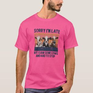 Sorry I'm Late But I Saw Some Cows And Had To Stop T-Shirt