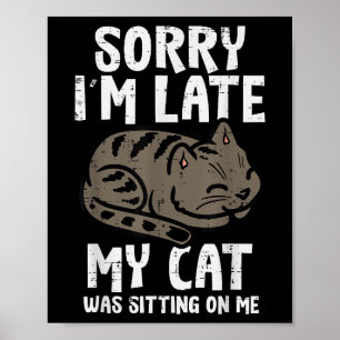Sorry Im Late Cat Sitting On Me Funny Pet Poster