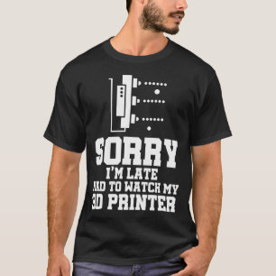 Sorry I'M Late Funny 3D Printer Designer Printing T-Shirt