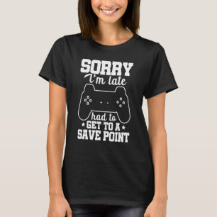 Sorry I'm Late Had To Get A Save Point Controller  T-Shirt