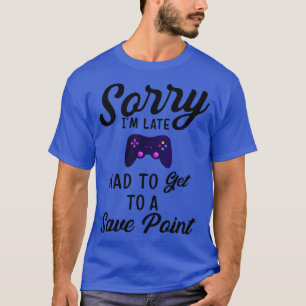 Sorry Im Late Had To Get To A Save Point Gift Ga T-Shirt