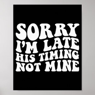 Sorry Im Late His Timing Not Mine On Back  Poster