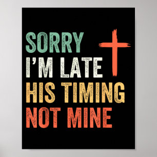 Sorry I'm Late His Timing Not Mine Shirt  Poster
