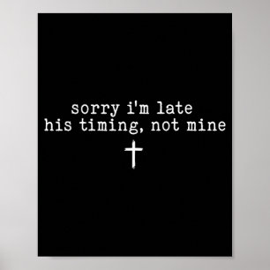 Sorry I'm Late His Timing Not Mine Shirt Poster
