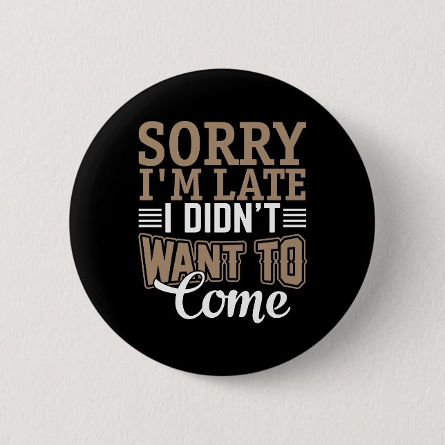 Sorry I'm late, I didn't want to come 6 Cm Round Badge (Front)