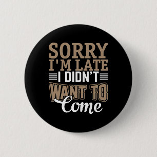 Sorry I'm late, I didn't want to come 6 Cm Round Badge
