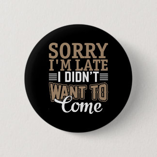 Sorry I'm late, I didn't want to come 6 Cm Round Badge