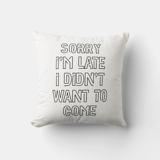 Sorry I'm Late, I Didn't Want To Come Cushion (Front)