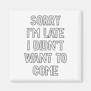 Sorry I'm Late, I Didn't Want To Come Magnet