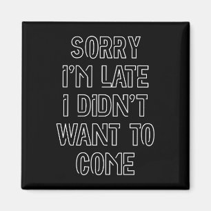 Sorry I'm Late, I Didn't Want To Come Magnet