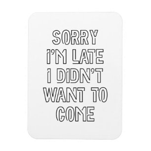 Sorry I'm Late, I Didn't Want To Come Magnet