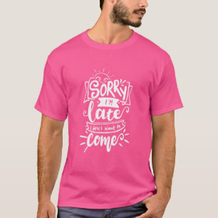 Sorry I'm Late I Didn't Want To Come Men Women You T-Shirt