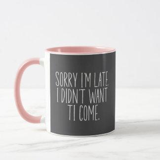 Sorry I'm Late I didn't want to come Mug