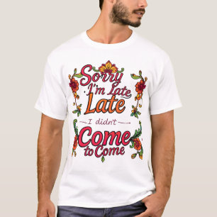 "Sorry I'm Late, I Didn't Want to Come" – Playful T-Shirt