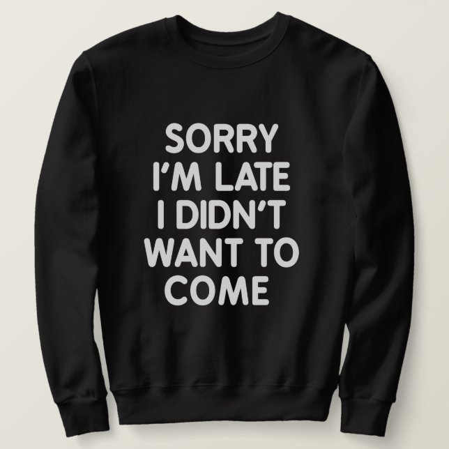 sorry i'm late I didn't want to come Sweatshirt (Design Front)