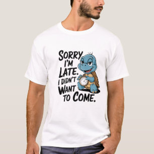 "sorry i'm late. i didn't want to come" T-Shirt