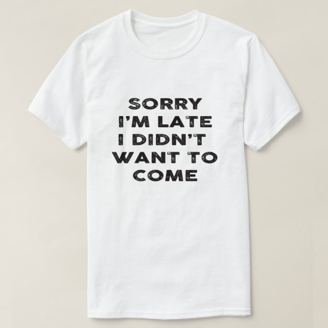 sorry i'm late i didn't want to come T-Shirt (Design Front)