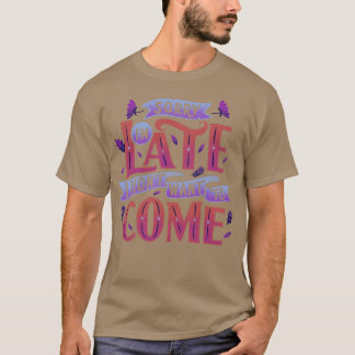 Sorry Im late I didnt want to come T-Shirt