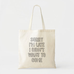 Sorry I'm Late, I Didn't Want To Come Tote Bag