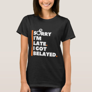 Sorry I'm Late. I Got Belayed. - Funny Rock Climbi T-Shirt