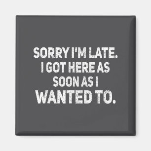 Sorry I'm Late I Got Here As Soon As I Wanted To S Magnet