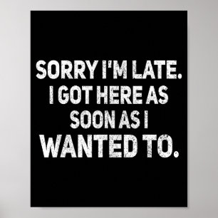 Sorry I'm Late I Got Here As Soon As I Wanted To S Poster