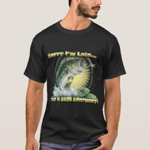 Sorry I'm Late, I Had a Bass Emergency - Funny Fis T-Shirt