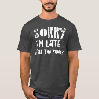 Sorry I'm Late I Had A Lot To Poop T-Shirt