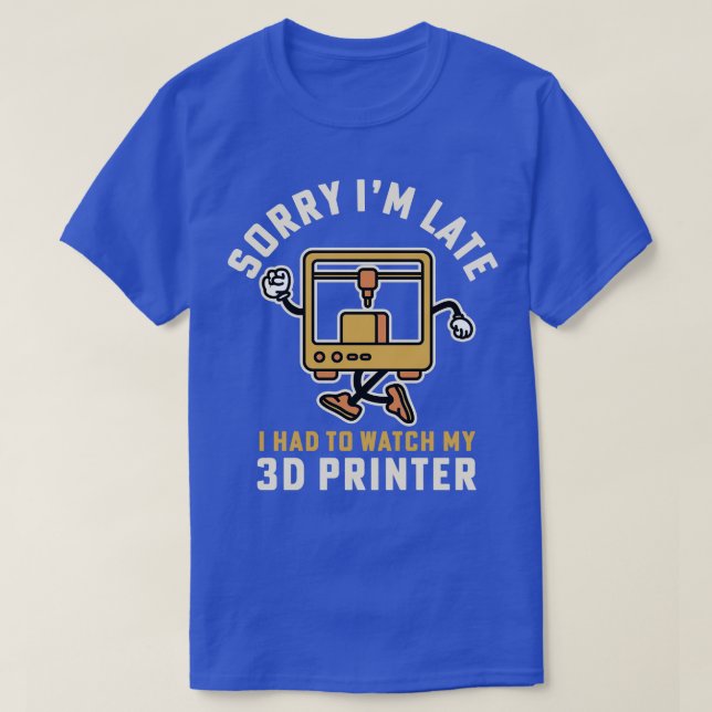 Sorry Im Late I Had To Watch My 3D Printer T-Shirt (Design Front)