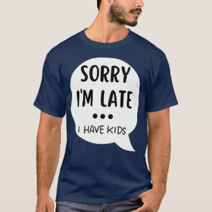 Sorry Im Late I Have Kids Funny Mum Life Quote 1 T-Shirt
