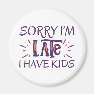 Sorry I'm Late I Have Kids Magnet
