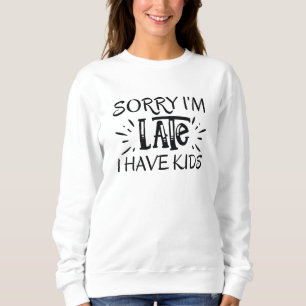 Sorry I'm Late I Have Kids Sweatshirt