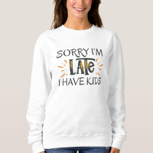 Sorry I'm Late I Have Kids Sweatshirt