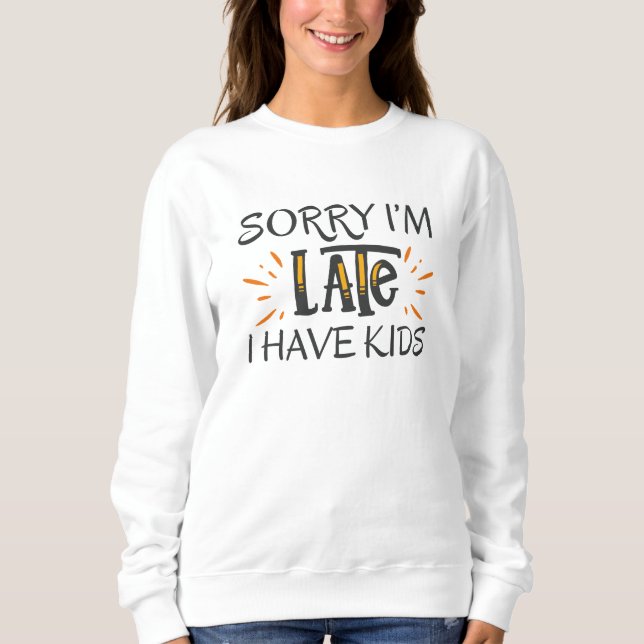Sorry I'm Late I Have Kids Sweatshirt (Front)