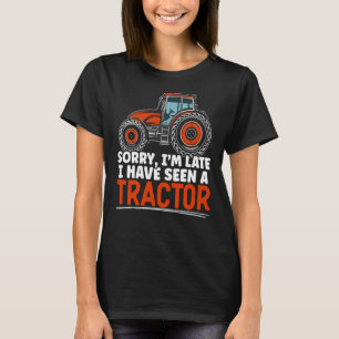 Sorry I'm Late I Have Seen A Tractor Farming Life T-Shirt