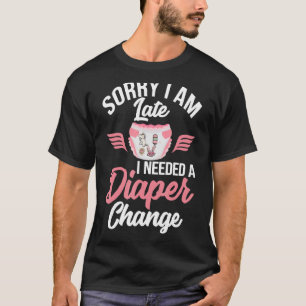 Sorry I'm Late I needed a Diaper Change Funny T-Shirt