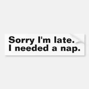 Sorry I'm late. I needed a nap. Bumper Sticker