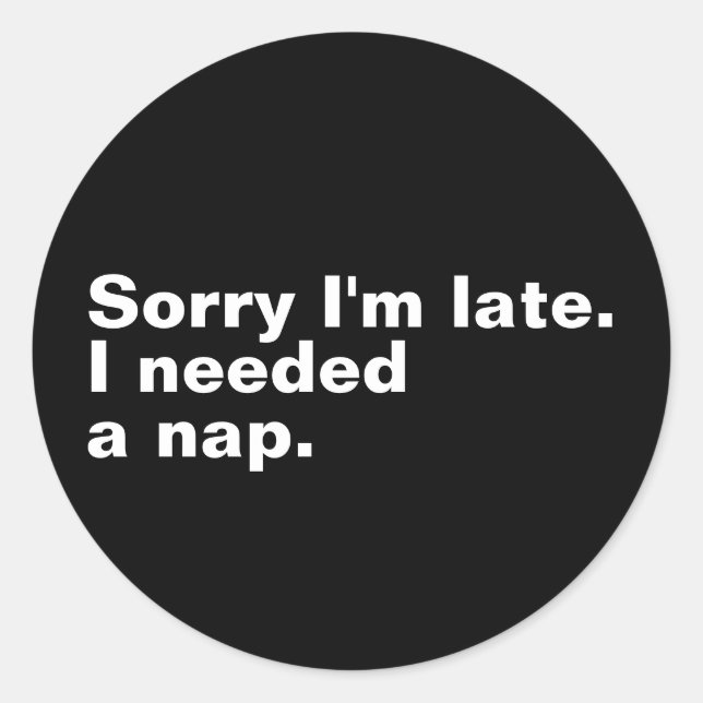 Sorry I'm late. I needed a nap. Classic Round Sticker (Front)
