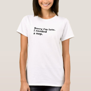 Sorry I'm late. I needed a nap. T-Shirt