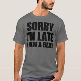 Sorry Im Late I Saw A Bear  T-Shirt