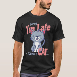 Sorry Im Late I Saw A Cat T-Shirt