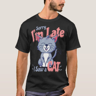 Sorry Im Late I Saw A Cat T-Shirt
