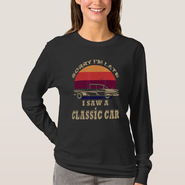 Sorry I'm Late I Saw A Classic Car  Car Guy T-Shirt (Front)