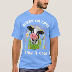 Sorry im late i saw a cow funny quote design farme T-Shirt