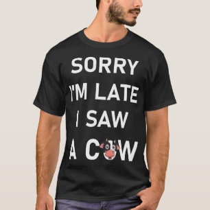 Sorry I'm Late I Saw A Cow - Funny T-Shirt
