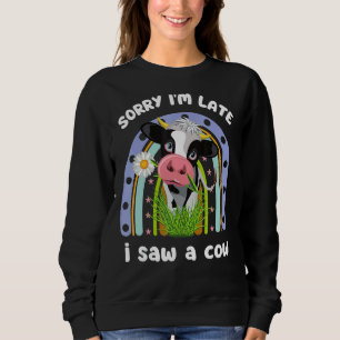 Sorry Im Late I Saw A Cow  Quote Farmer Cute Cow Sweatshirt