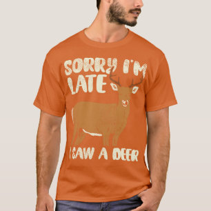 Sorry Im Late I Saw A Deer 1 T-Shirt