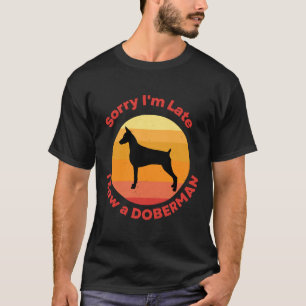 Sorry Im Late I Saw A Doberman T-Shirt