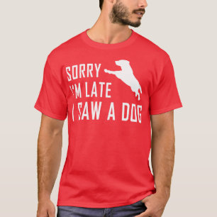 Sorry Im Late I Saw A Dog 3 T-Shirt