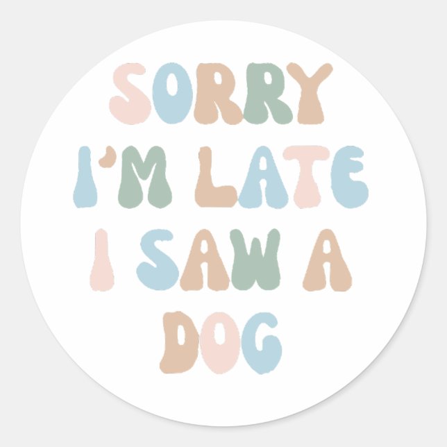 Sorry I'm late I saw a Dog Classic Round Sticker (Front)